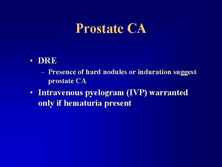 Prostate CA • DRE – Presence of hard nodules or induration suggest prostate CA