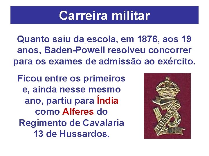 Carreira militar Quanto saiu da escola, em 1876, aos 19 anos, Baden-Powell resolveu concorrer