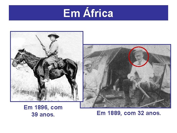 Em África Em 1896, com 39 anos. Em 1889, com 32 anos. 