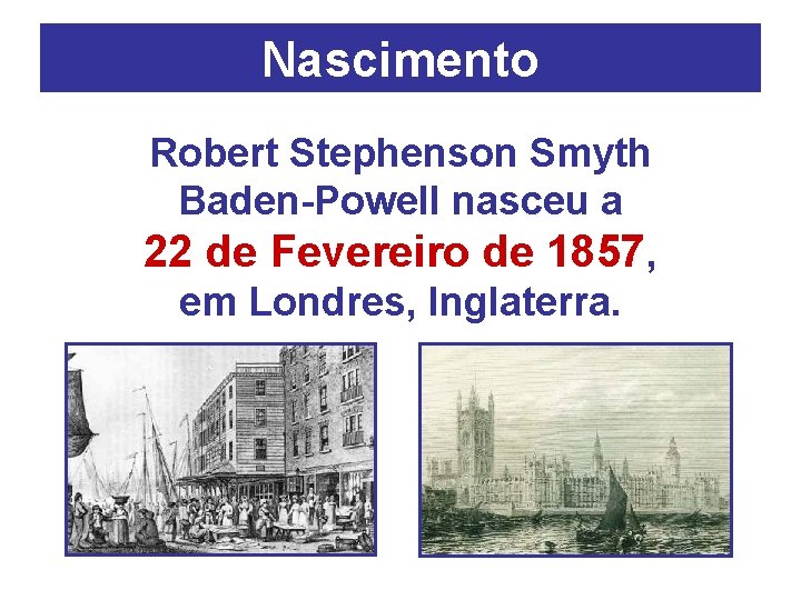 Nascimento Robert Stephenson Smyth Baden-Powell nasceu a 22 de Fevereiro de 1857, em Londres,