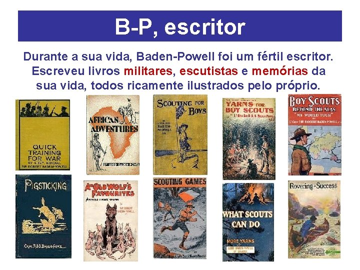 B-P, escritor Durante a sua vida, Baden-Powell foi um fértil escritor. Escreveu livros militares,