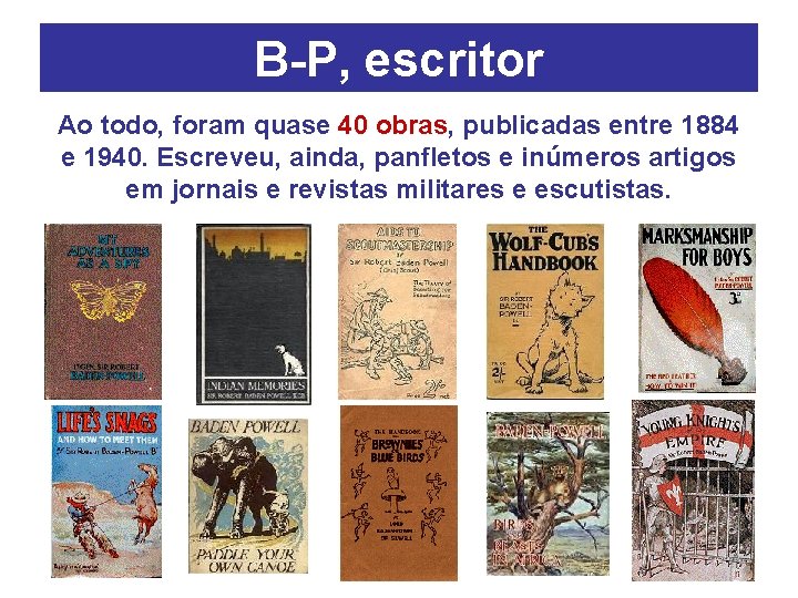 B-P, escritor Ao todo, foram quase 40 obras, publicadas entre 1884 e 1940. Escreveu,