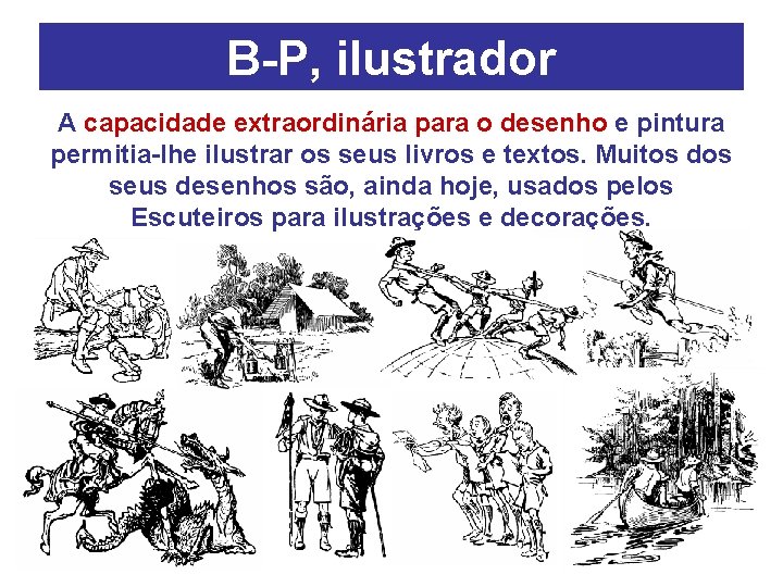 B-P, ilustrador A capacidade extraordinária para o desenho e pintura permitia-lhe ilustrar os seus