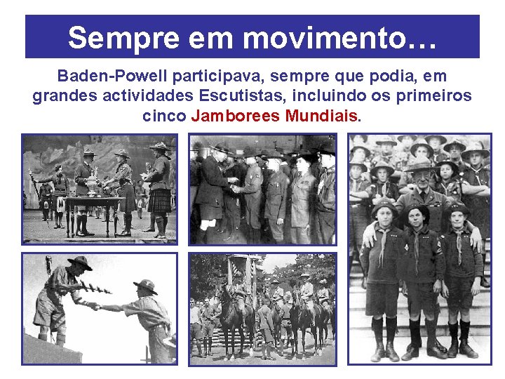 Sempre em movimento… Baden-Powell participava, sempre que podia, em grandes actividades Escutistas, incluindo os