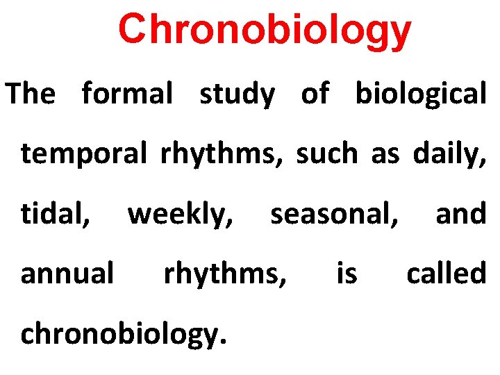 Chronobiology The formal study of biological temporal rhythms, such as daily, tidal, annual weekly,