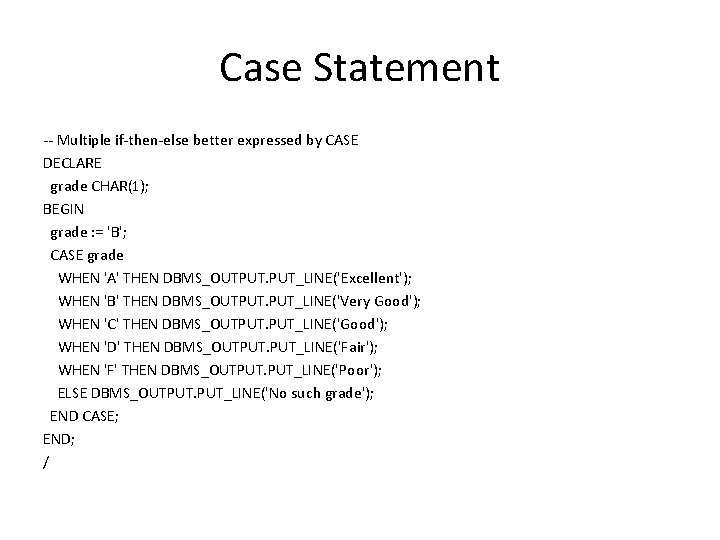 Case Statement -- Multiple if-then-else better expressed by CASE DECLARE grade CHAR(1); BEGIN grade