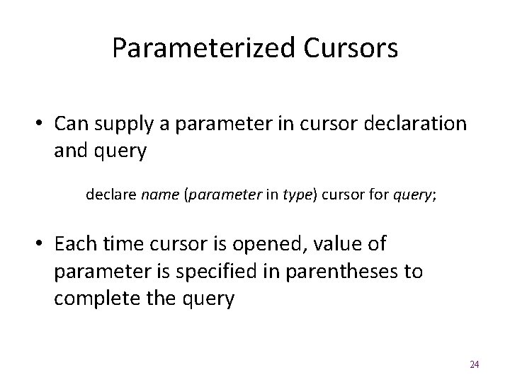 Parameterized Cursors • Can supply a parameter in cursor declaration and query declare name