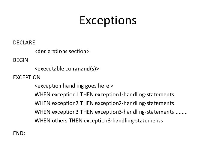Exceptions DECLARE <declarations section> BEGIN <executable command(s)> EXCEPTION <exception handling goes here > WHEN
