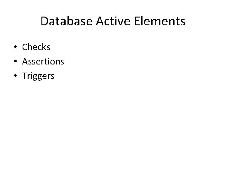 Database Active Elements • Checks • Assertions • Triggers 