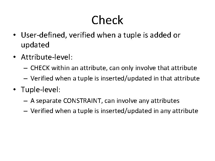 Check • User-defined, verified when a tuple is added or updated • Attribute-level: –