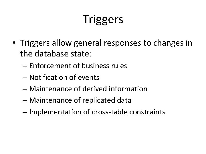 Triggers • Triggers allow general responses to changes in the database state: – Enforcement