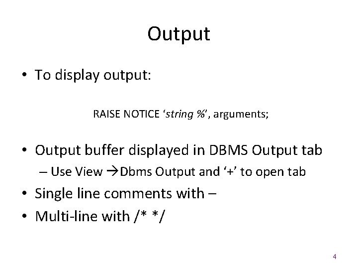 Output • To display output: RAISE NOTICE ‘string %’, arguments; • Output buffer displayed