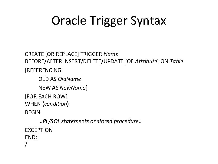 Oracle Trigger Syntax CREATE [OR REPLACE] TRIGGER Name BEFORE/AFTER INSERT/DELETE/UPDATE [OF Attribute] ON Table