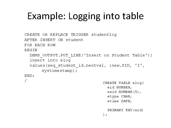 Example: Logging into table CREATE OR REPLACE TRIGGER studentlog AFTER INSERT ON student FOR