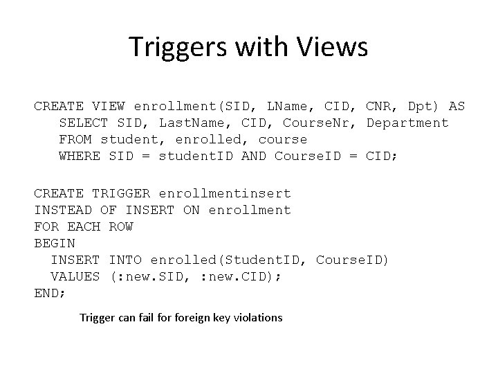 Triggers with Views CREATE VIEW enrollment(SID, LName, CID, CNR, Dpt) AS SELECT SID, Last.