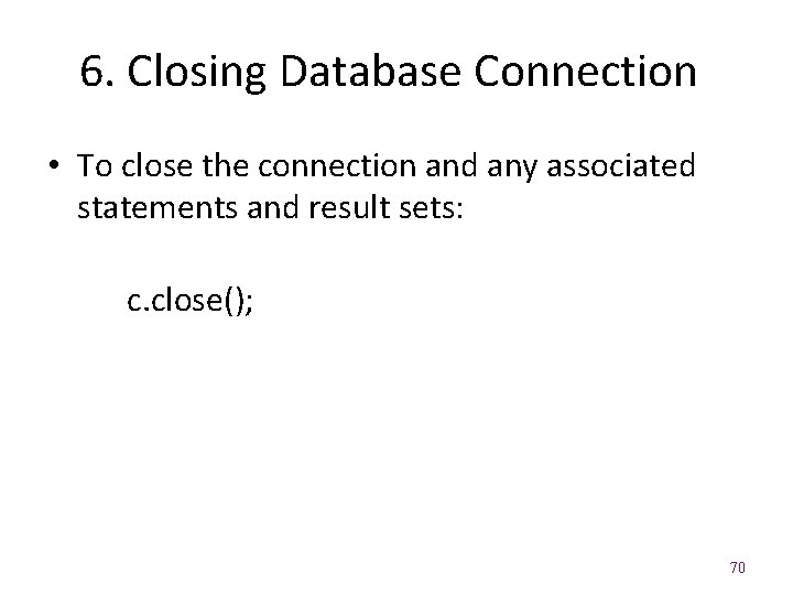 6. Closing Database Connection • To close the connection and any associated statements and