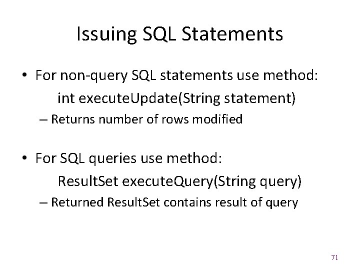 Issuing SQL Statements • For non-query SQL statements use method: int execute. Update(String statement)