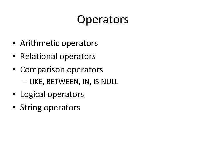 Operators • Arithmetic operators • Relational operators • Comparison operators – LIKE, BETWEEN, IS