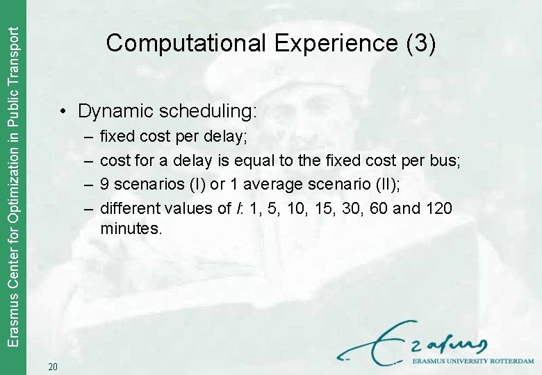 Erasmus Center for Optimization in Public Transport Computational Experience (3) • Dynamic scheduling: –
