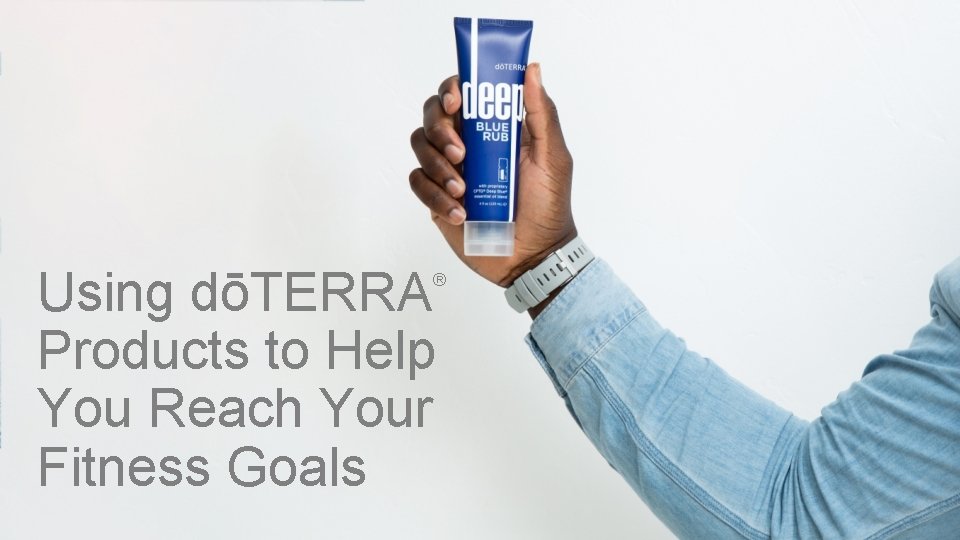 Using dōTERRA Products to Help You Reach Your Fitness Goals ® 