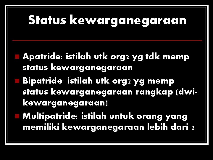 Status kewarganegaraan Apatride: istilah utk org 2 yg tdk memp status kewarganegaraan n Bipatride: