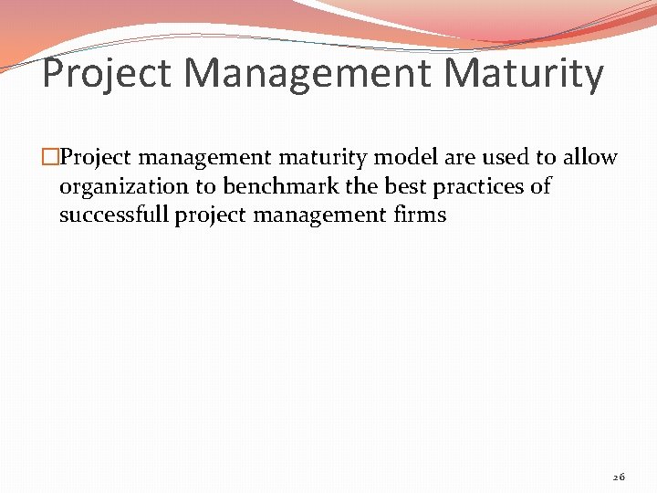 Project Management Maturity �Project management maturity model are used to allow organization to benchmark