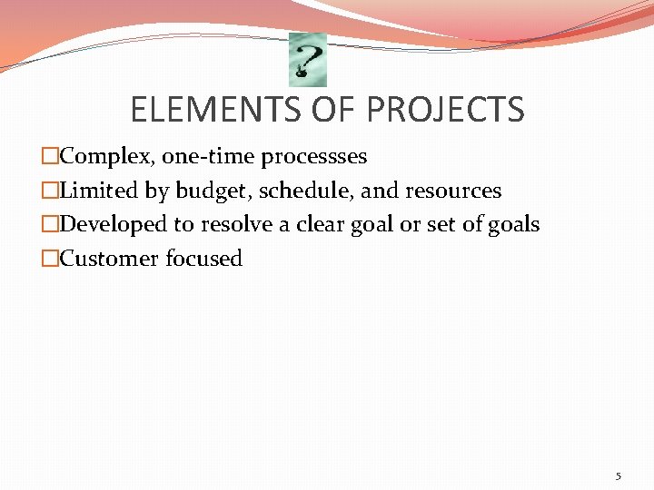 ELEMENTS OF PROJECTS �Complex, one-time processses �Limited by budget, schedule, and resources �Developed to