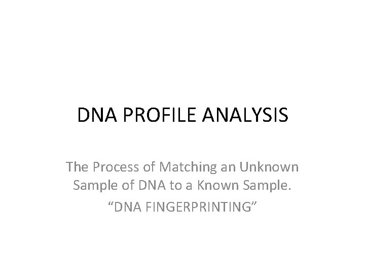 DNA PROFILE ANALYSIS The Process of Matching an Unknown Sample of DNA to a