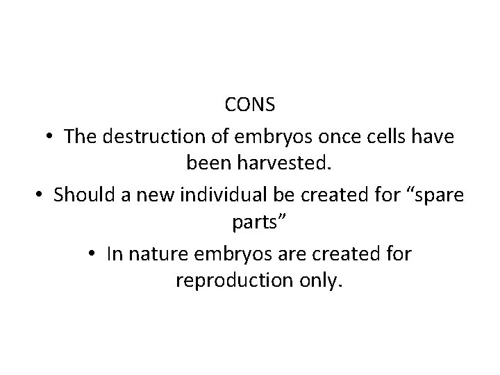 CONS • The destruction of embryos once cells have been harvested. • Should a