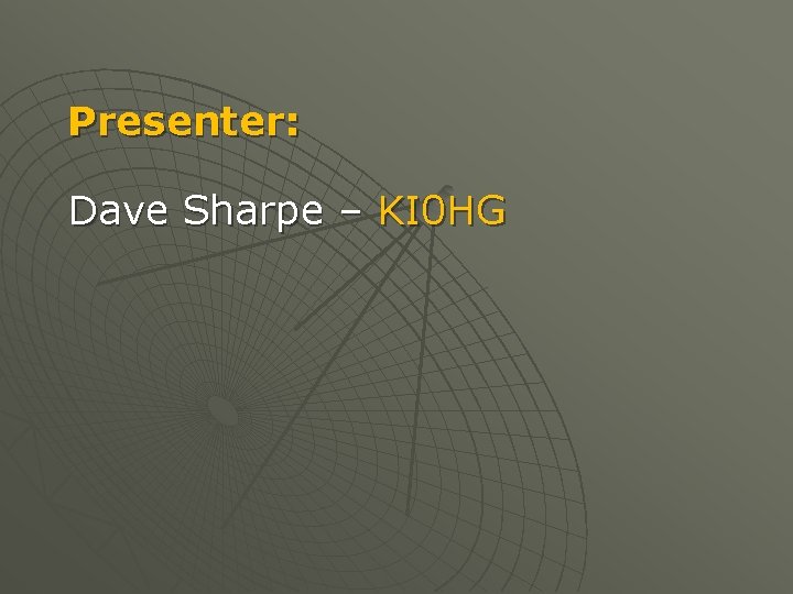 Presenter: Dave Sharpe – KI 0 HG 