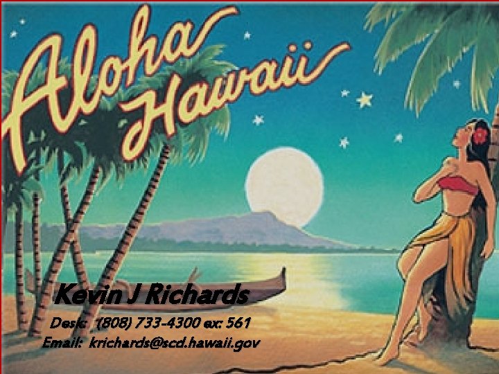 Kevin J Richards Desk: (808) 733 -4300 ex: 561 Email: krichards@scd. hawaii. gov 