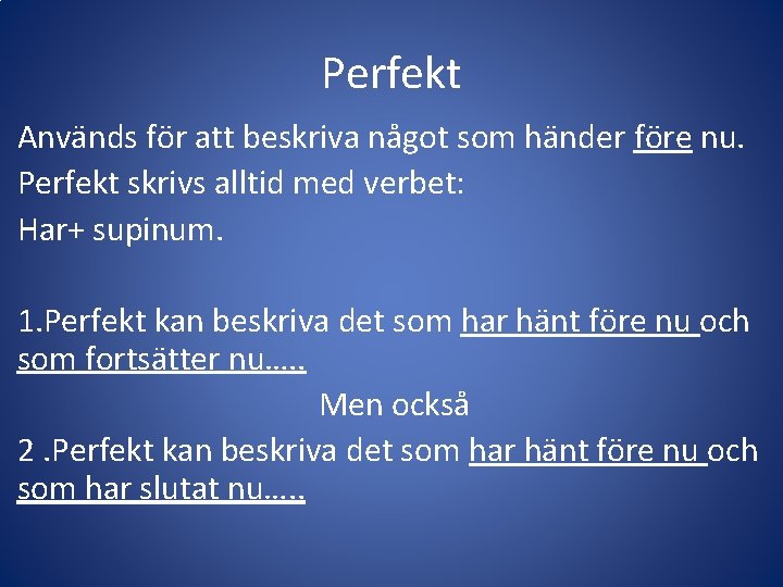 Perfekt Används för att beskriva något som händer före nu. Perfekt skrivs alltid med