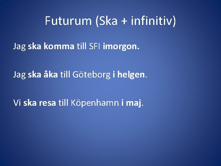 Futurum (Ska + infinitiv) Jag ska komma till SFI imorgon. Jag ska åka till