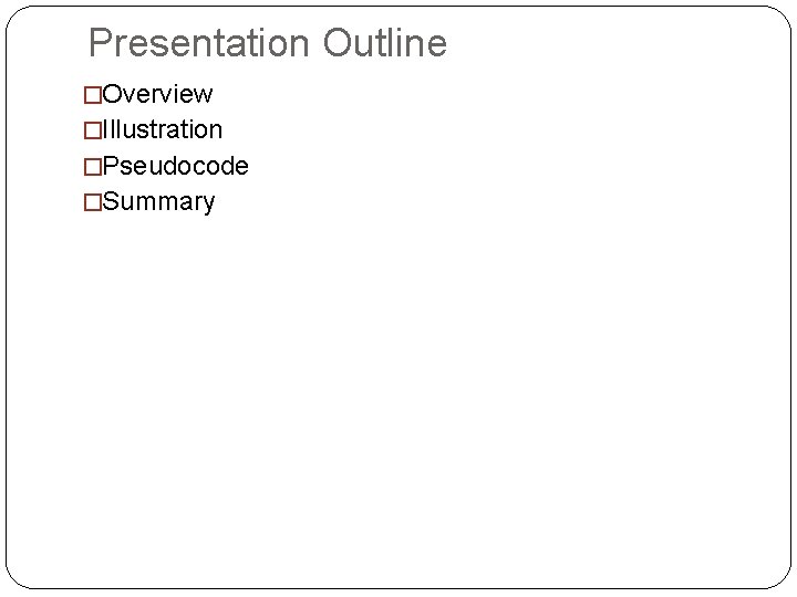 Presentation Outline �Overview �Illustration �Pseudocode �Summary Presentation Outline �Overview �Illustration �Pseudocode �Summary