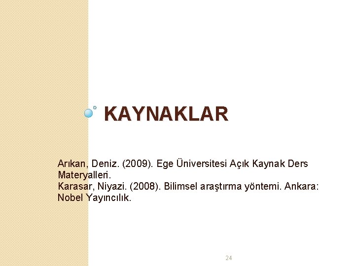 KAYNAKLAR Arıkan, Deniz. (2009). Ege Üniversitesi Açık Kaynak Ders Materyalleri. Karasar, Niyazi. (2008). Bilimsel