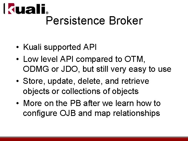 Persistence Broker • Kuali supported API • Low level API compared to OTM, ODMG