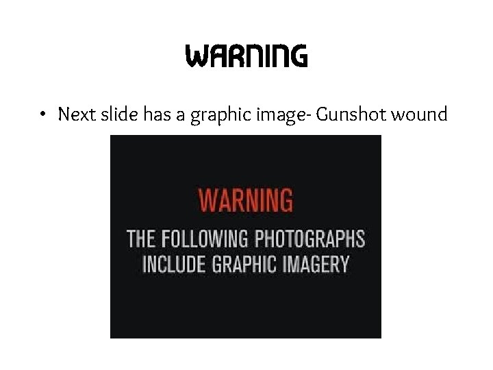 WARNING • Next slide has a graphic image- Gunshot wound 