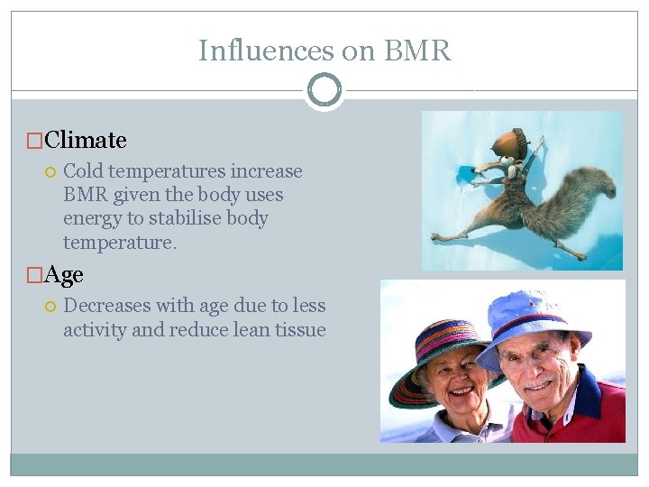 Influences on BMR �Climate Cold temperatures increase BMR given the body uses energy to