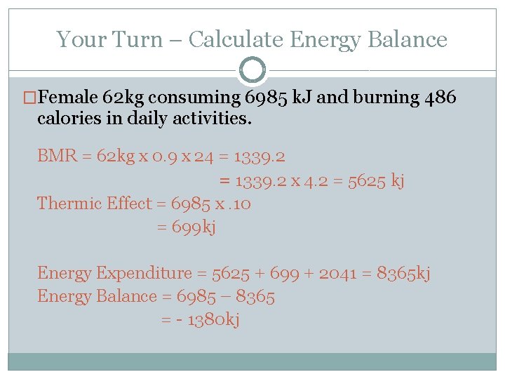Your Turn – Calculate Energy Balance �Female 62 kg consuming 6985 k. J and
