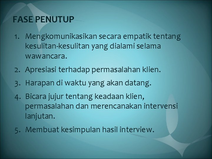 FASE PENUTUP 1. Mengkomunikasikan secara empatik tentang kesulitan-kesulitan yang dialami selama wawancara. 2. Apresiasi