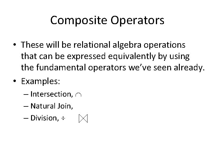 Composite Operators • These will be relational algebra operations that can be expressed equivalently