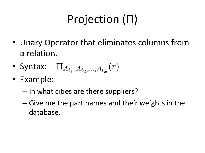 Projection (Π) • Unary Operator that eliminates columns from a relation. • Syntax: •