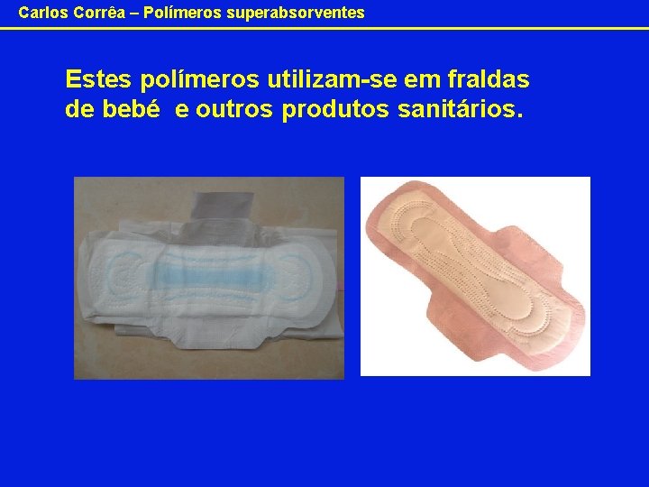 Carlos Corrêa – Polímeros superabsorventes Estes polímeros utilizam-se em fraldas de bebé e outros