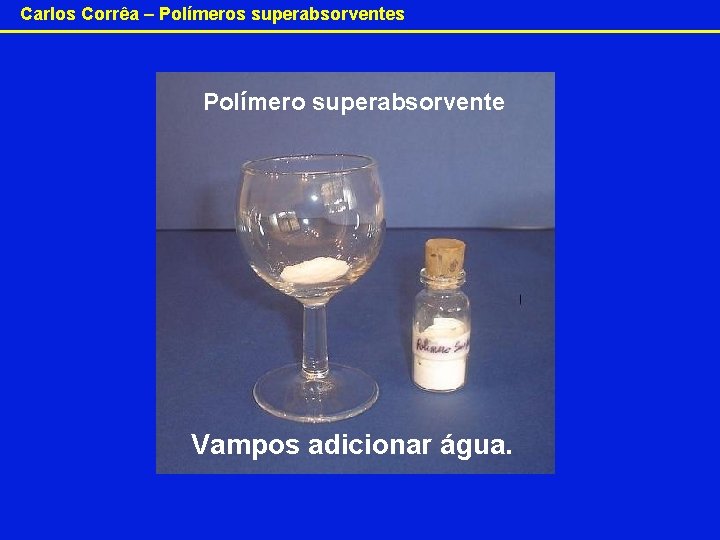 Carlos Corrêa – Polímeros superabsorventes Polímero superabsorvente Vampos adicionar água. 