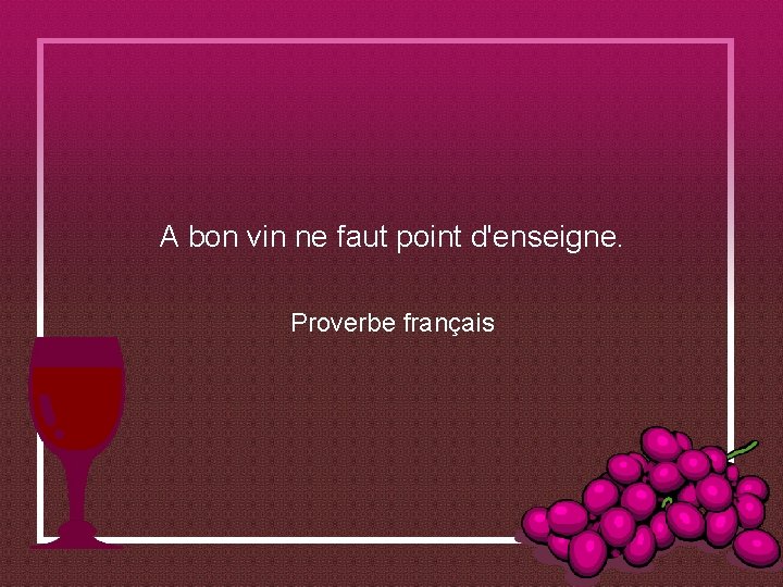 A bon vin ne faut point d'enseigne. Proverbe français 