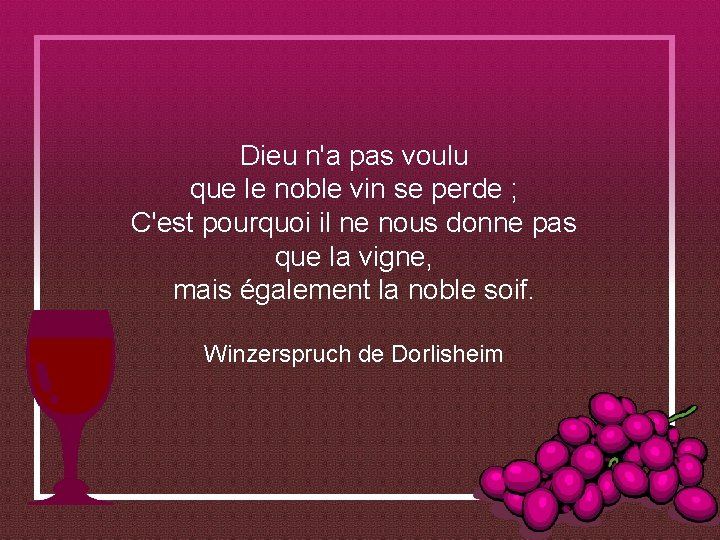 Dieu n'a pas voulu que le noble vin se perde ; C'est pourquoi il