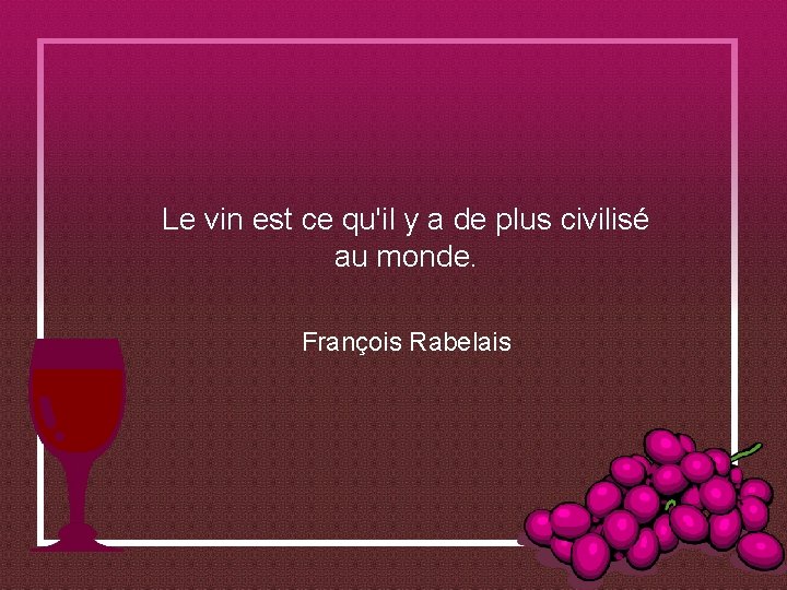 Le vin est ce qu'il y a de plus civilisé au monde. François Rabelais