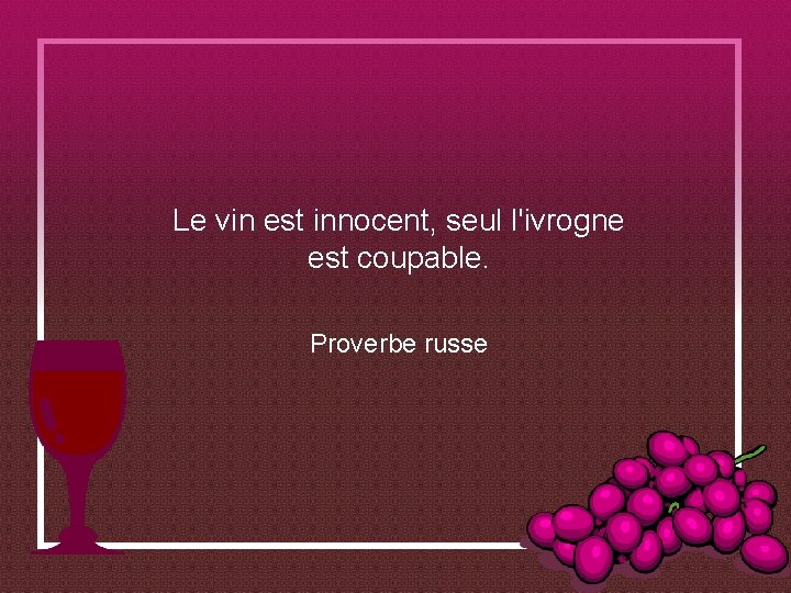 Le vin est innocent, seul l'ivrogne est coupable. Proverbe russe 