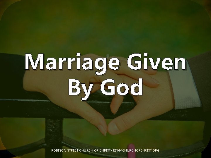 Marriage Given By God ROBISON STREET CHURCH OF CHRIST- EDNACHURCHOFCHRIST. ORG 