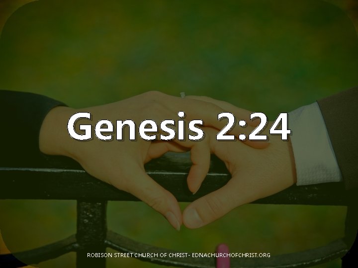 Genesis 2: 24 ROBISON STREET CHURCH OF CHRIST- EDNACHURCHOFCHRIST. ORG 
